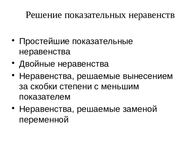 Решение показательных неравенств Простейшие показательные неравенства Двойные неравенства Неравенства, решаемые вынесением за скобки степени с меньшим показателем Неравенства, решаемые заменой переменной 