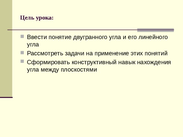 Цель урока: Ввести понятие двугранного угла и его линейного угла Рассмотреть задачи на применение этих понятий Сформировать конструктивный навык нахождения угла между плоскостями 