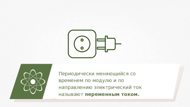 Периодически меняющийся со временем по модулю и по направлению электрический ток называют переменным током. 