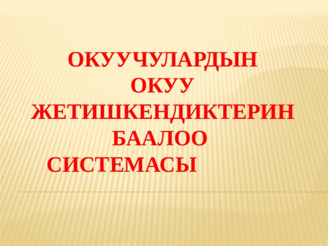 Окуучулардын  окуу  жетишкендиктерин баалоо  системасы 