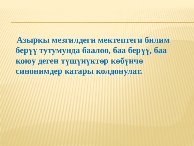  Азыркы мезгилдеги мектептеги билим берүү тутумунда баалоо, баа берүү, баа коюу деген түшүнүктөр көбүнчө синонимдер катары колдонулат. 