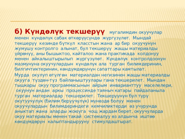  а)  Алдын-ала текшерүү  адетте окуу жылынын башталышында, өзгөчө мугалим окуучулардын жащы группасы менен иштей баштаганда, алардын даярдык дещгээли менен таанышуу максатында жүргүзүлөт. Бул текшерүүнүн жыйынтыгы окуу жумушун андан ары туура пландап уюштурууга мүмкүндүк берет. Мындай текшерүү окуучуларды оозеки суроо , контролдук жумуштарды өткөрүү, ата-энелер жана ошол классты буга чейин окуткан мугалимдер менен ащгемелер өткөрүү, тиешелүү документтерди талдап карап чыгуу жолдору менен ишке ашырылат. 