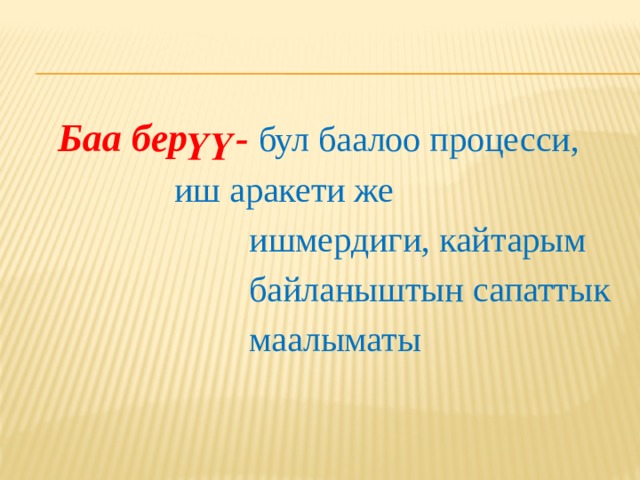  Баа берүү- бул баалоо процесси,      иш аракети же  ишмердиги, кайтарым  байланыштын сапаттык  маалыматы 