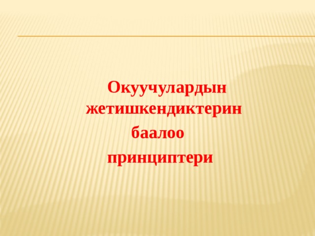  Окуучулардын жетишкендиктерин баалоо принциптери 