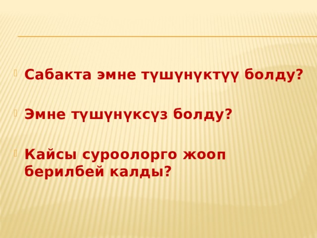 Сабакта эмне түшүнүктүү болду?  Эмне түшүнүксүз болду?  Кайсы суроолорго жооп берилбей калды? 
