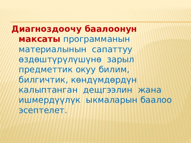  Диагноздоочу баалоонун максаты  программанын материалынын сапаттуу өздөштүрүлүшүнө зарыл предметтик окуу билим, билгичтик, көндүмдөрдүн калыптанган дещгээлин жана ишмердүүлүк ыкмаларын баалоо эсептелет. 