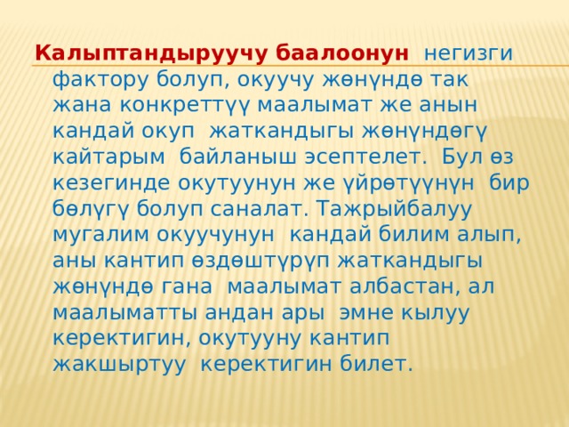  Изилдөөлөр көрсөткөндөй, баалоого карата окуучунун кызыгуусу жана жоопкерчилиги анын окууга болгон мотивациясын жогорулатат. Мындан улам мугалимдин ролу жоголбостон, тескерисинче, окуунун максатын аныктоодо, ийгиликке жетүүнүн конкреттүү критерийлерин жана баалоо үчүн тапшырмаларды иштеп чыгууда анын ролу жогорулайт. 