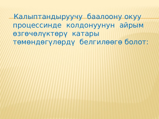 Калыптандыруучу баалоонун  негизги фактору болуп, окуучу жөнүндө так жана конкреттүү маалымат же анын кандай окуп жаткандыгы жөнүндөгү кайтарым байланыш эсептелет. Бул өз кезегинде окутуунун же үйрөтүүнүн бир бөлүгү болуп саналат. Тажрыйбалуу мугалим окуучунун кандай билим алып, аны кантип өздөштүрүп жаткандыгы жөнүндө гана маалымат албастан, ал маалыматты андан ары эмне кылуу керектигин, окутууну кантип жакшыртуу керектигин билет. 