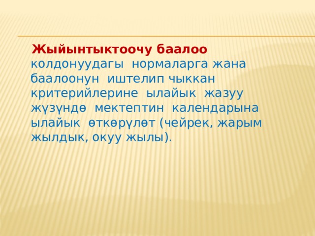   Аткарылган иштердин бардык   түрлөрү баалоо критерийлеринин   негизинде бааланат, алар милдеттүү   болуп саналат жана баалоонун   планын иштеп чыгууда мугалим   тарабынан алдын-ала белгиленет. 