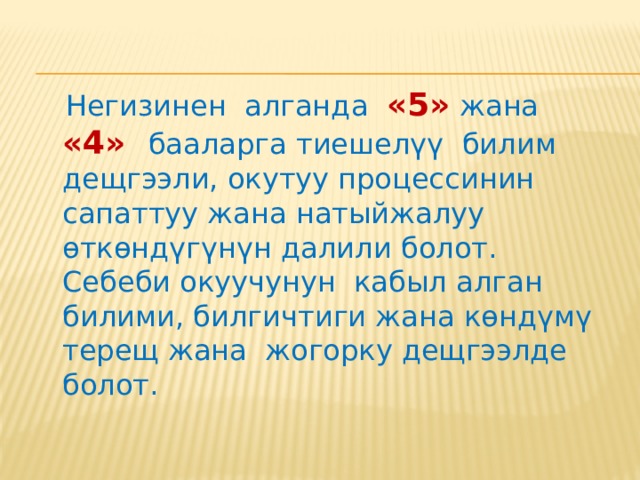 Эгерде окуучу: өтүлгөн окуу материалын негизинен өздөштүрсө; берилген суроолорго кыйналбастан жооп бере алса; кабыл алган билимин практикада колдоно алса; берилген суроого жооп берүүдө маанилүү ката кетирбесе , жооп берүүдө кетирген каталарын кошумча суроолор берилгенде жоё алса; жазуу иштеринде бир аз ката кетирсе, анда ага «4» - «жакшы» баасы коюлат. 