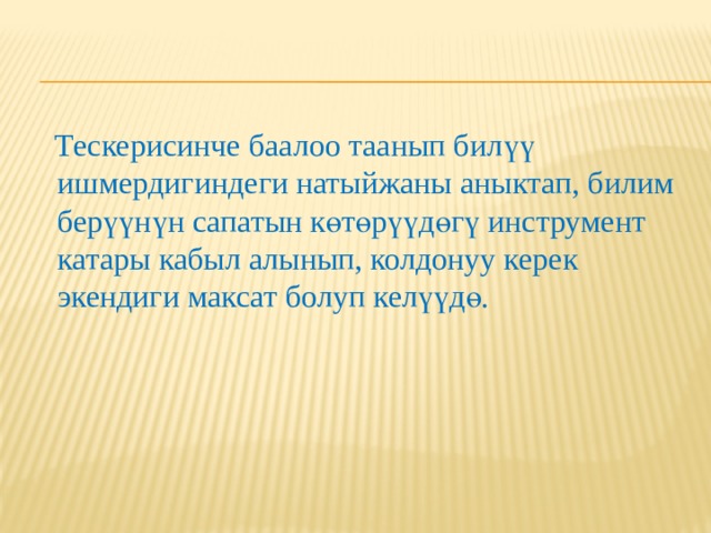  Тескерисинче баалоо таанып билүү ишмердигиндеги натыйжаны аныктап, билим берүүнүн сапатын көтөрүүдөгү инструмент катары кабыл алынып, колдонуу керек экендиги максат болуп келүүдө. 