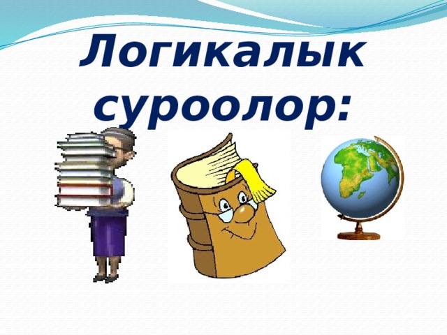 Логикалык суроолор: 