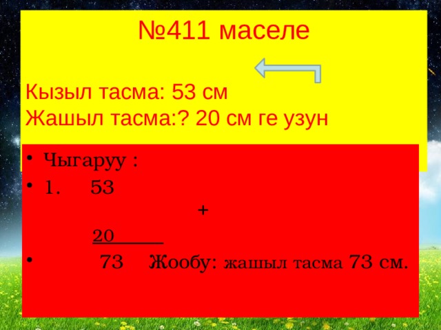 № 411 маселе Кызыл тасма: 53 см Жашыл тасма:? 20 см ге узун Чыгаруу : 1.  53  + 20  73 Жообу: жашыл тасма 73 см. 