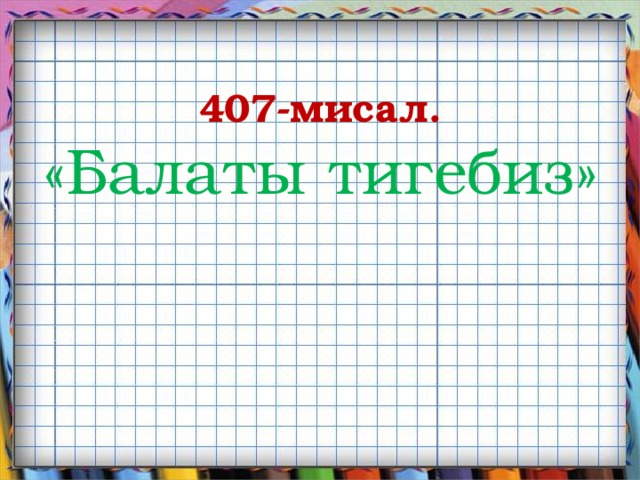  407-мисал.  «Балаты тигебиз»   