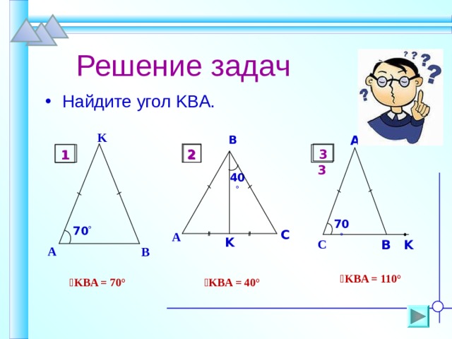  Решение задач Найдите угол KBA . K B A 2 3  3 2 1 1 40  70  70  C A K C K B A B  ے KBA = 110° ے KBA = 40° ے KBA = 70° 