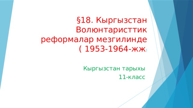 §18. Кыргызстан Волюнтаристтик реформалар мезгилинде ( 1953-1964-жж ) Кыргызстан тарыхы 11-класс 
