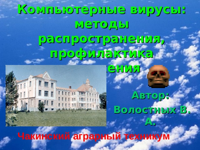 Компьютерные вирусы: методы распространения, профилактика заражения Автор:  Волостных В. А. Чакинский аграрный техникум 