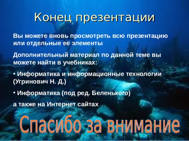 Конец презентации Вы можете вновь просмотреть всю презентацию или отдельные ее элементы Дополнительный материал по данной теме вы можете найти в учебниках:  Информатика и информационные технологии (Угринович Н. Д.)  Информатика (под ред. Беленького) а также на Интернет сайтах 