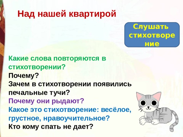 Над нашей квартирой Слушать стихотворение Какие слова повторяются в стихотворении? Почему? Зачем в стихотворении появились печальные тучи? Почему они рыдают? Какое это стихотворение: весёлое, грустное, нравоучительное? Кто кому спать не дает? 