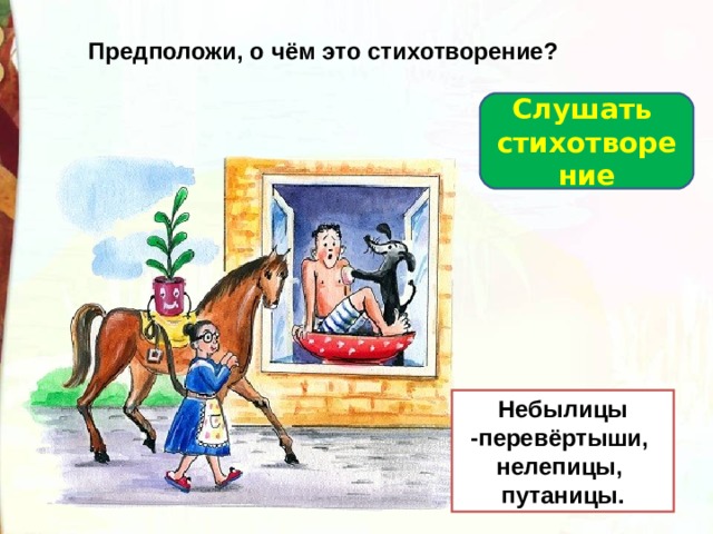 Предположи, о чём это стихотворение? Слушать стихотворение Небылицы -перевёртыши, нелепицы, путаницы. 