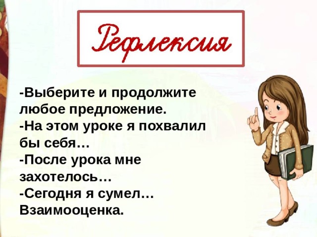 -Выберите и продолжите любое предложение. -На этом уроке я похвалил бы себя… -После урока мне захотелось… -Сегодня я сумел… Взаимооценка. 