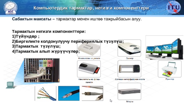 Компьютердик тармактар, негизги компоненттери Сабактын максаты –  тармактар менен ишт өө тажрыйбасын алуу . Тармактын негизги компоненттери: Түй ү ндөр  ; Биргеликте колдонулуучу перифериялык түзүлүш; Тармактык түзүлүш; Тармактык алып ж үрүүчүлөр; 