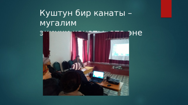 Куштун бир канаты –мугалим  экинчи канаты- ата-эне 