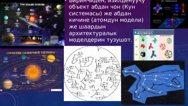 Биринчиден, изилденуучу объект абдан чон (Кун системасы) же абдан кичине (атомдун модели) же шаардын архитектуралык моделдерин тузушот. 