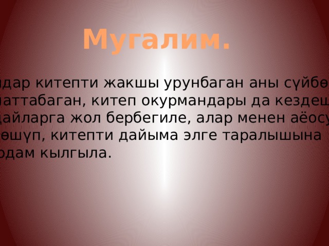 Мугалим. Балдар китепти жакшы урунбаган аны с үйбѳгѳн, урматтабаган, китеп окурмандары да кездешет. андайларга жол бербегиле, алар менен аёосуз күрѳшүп, китепти дайыма элге таралышына жардам кылгыла. 