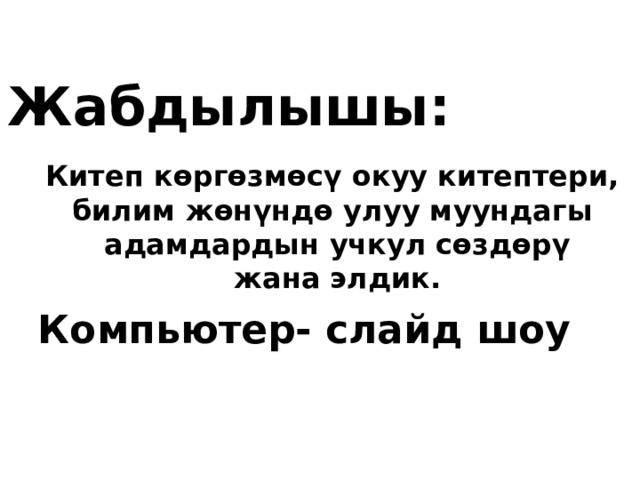 Жабдылышы: Китеп к ѳргѳзмѳсү окуу китептери, билим жѳнүндѳ улуу муундагы адамдардын учкул сѳздѳрү жана элдик. Компьютер- слайд шоу 