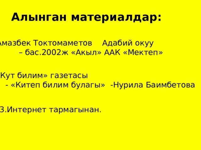 Алынган материалдар: 1.Амазбек Токтомаметов Адабий окуу – бас.2002ж «Акыл» ААК «Мектеп» 2. «Кут билим» газетасы  - «Китеп билим булагы» -Нурила Баимбетова 3.Интернет тармагынан. 