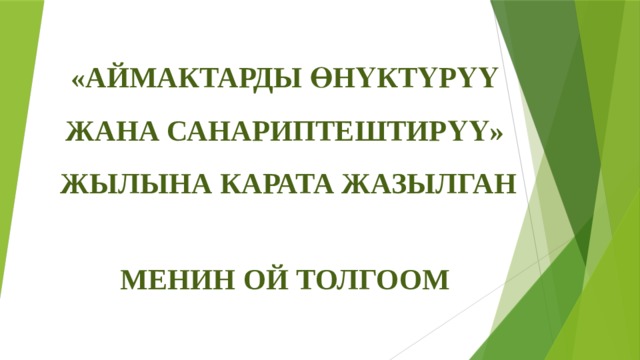 «АЙМАКТАРДЫ ӨНҮКТҮРҮҮ ЖАНА САНАРИПТЕШТИРҮҮ»  жылына карата жазылган  менин ой толгоом 