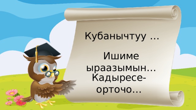 Кубанычтуу … Ишиме ыраазымын… Кадыресе-орточо…  