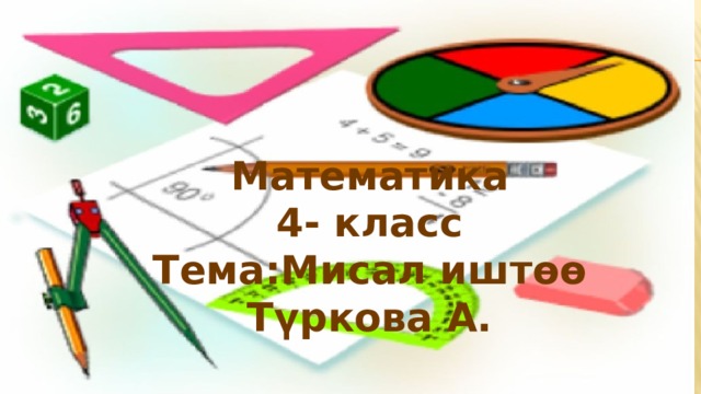 Математика 4- класс Тема:Мисал иштөө Түркова А. 