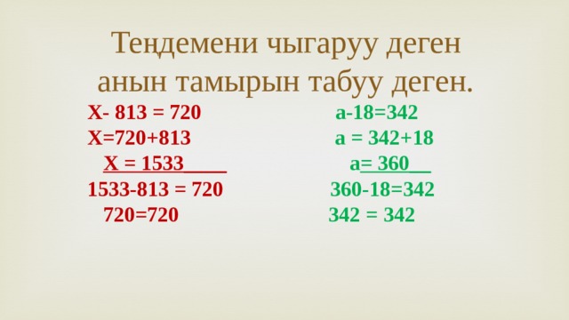 Теңдемени чыгаруу деген анын тамырын табуу деген. Х- 813 = 720 а-18=342 Х=720+813 а = 342+18 Х = 1533____  а = 360__ 1533-813 = 720 360-18=342  720=720  342 = 342 