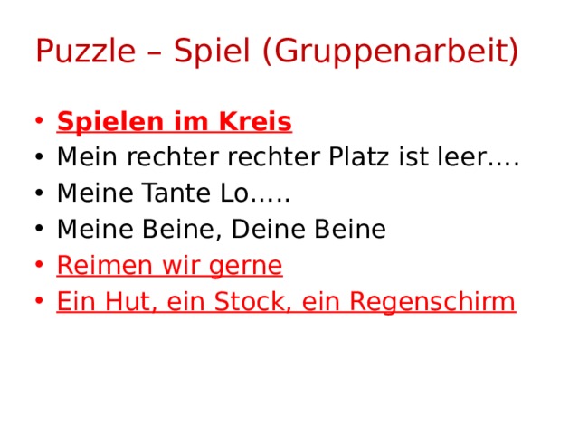 Puzzle – Spiel (Gruppenarbeit) Spielen im Kreis Mein rechter rechter Platz ist leer…. Meine Tante Lo….. Meine Beine, Deine Beine Reimen wir gerne Ein Hut, ein Stock, ein Regenschirm 