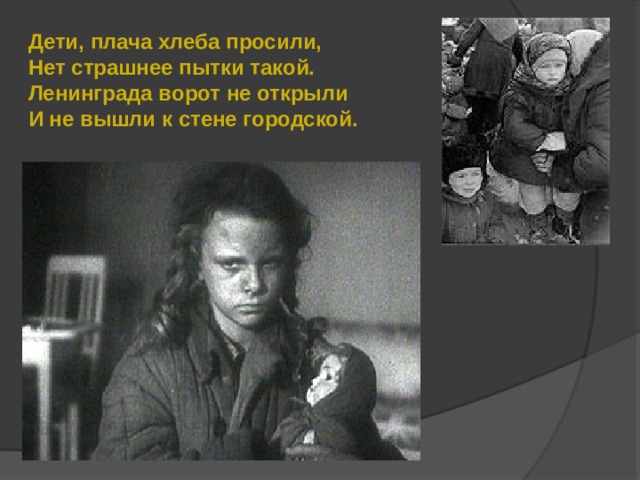 Дети, плача хлеба просили, Нет страшнее пытки такой. Ленинграда ворот не открыли И не вышли к стене городской. 