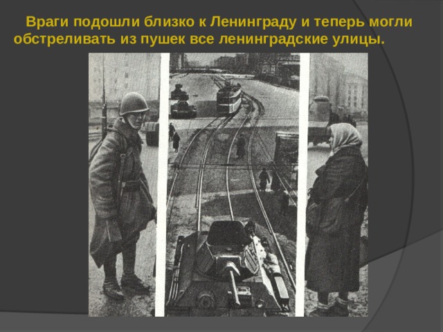  Враги подошли близко к Ленинграду и теперь могли обстреливать из пушек все ленинградские улицы. 