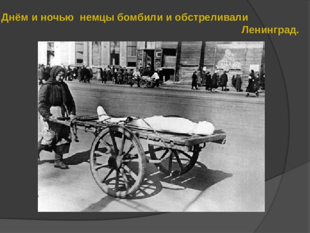 Днём и ночью немцы бомбили и обстреливали  Ленинград. 