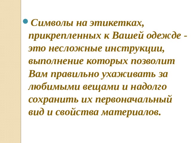 Символы на этикетках, прикрепленных к Вашей одежде - это несложные инструкции, выполнение которых позволит Вам правильно ухаживать за любимыми вещами и надолго сохранить их первоначальный вид и свойства материалов. 
