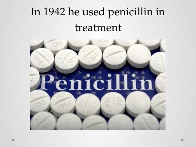 In 1942 he used penicillin in treatment 