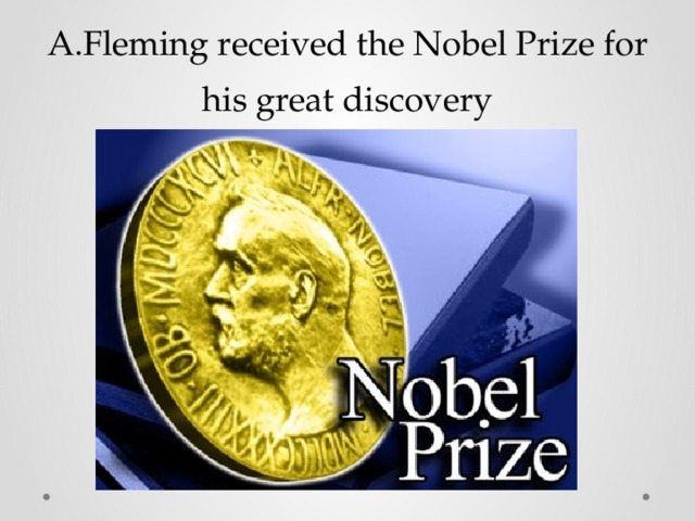 A.Fleming received the Nobel Prize for his great discovery 