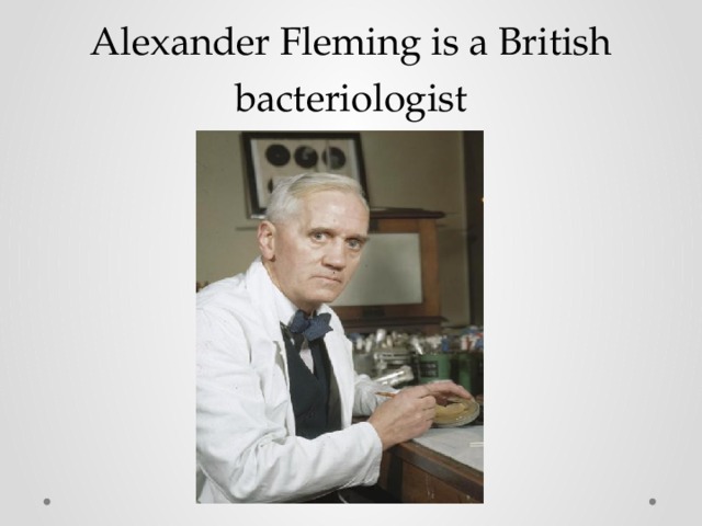 Alexander Fleming is a British bacteriologist 