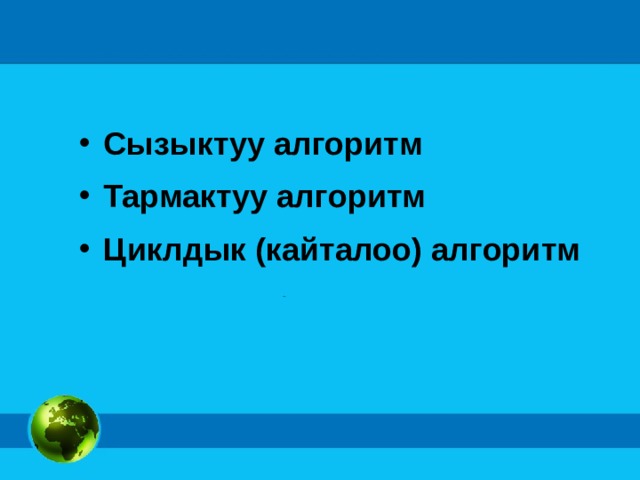 Сызыктуу алгоритм Тармактуу алгоритм Циклдык (кайталоо) алгоритм  