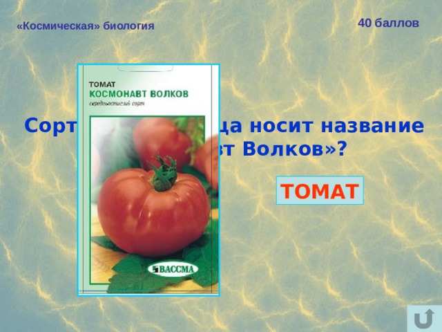 40 баллов «Космическая» биология Сорт какого овоща носит название  «Космонавт Волков»? ТОМАТ 