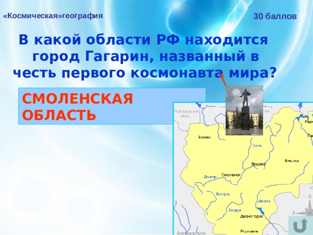 «Космическая»география 30 баллов В какой области РФ находится город Гагарин, названный в честь первого космонавта мира?  СМОЛЕНСКАЯ ОБЛАСТЬ 