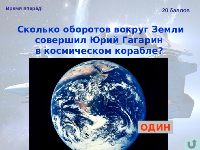 Время вперёд! 20 баллов Сколько оборотов вокруг Земли совершил Юрий Гагарин в космическом корабле?  ОДИН 