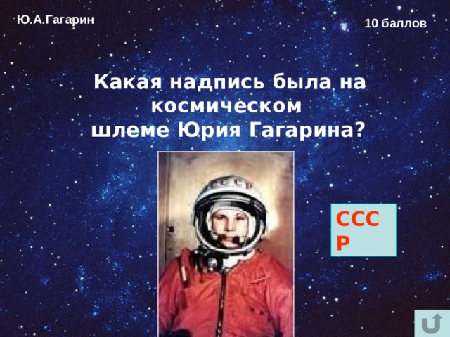 Ю.А.Гагарин 10 баллов Какая надпись была на космическом шлеме Юрия Гагарина?  СССР 