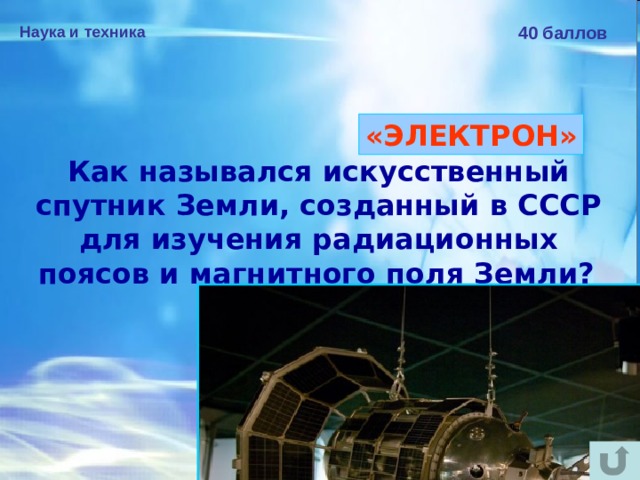 Наука и техника 40 баллов «ЭЛЕКТРОН» Как назывался искусственный спутник Земли, созданный в СССР для изучения радиационных поясов и магнитного поля Земли?  