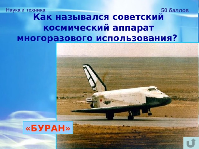 Наука и техника 50 баллов Как назывался советский космический аппарат многоразового использования?  «БУРАН» 